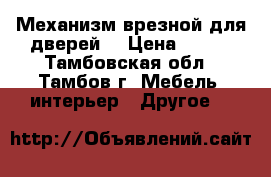 Механизм врезной для дверей  › Цена ­ 300 - Тамбовская обл., Тамбов г. Мебель, интерьер » Другое   